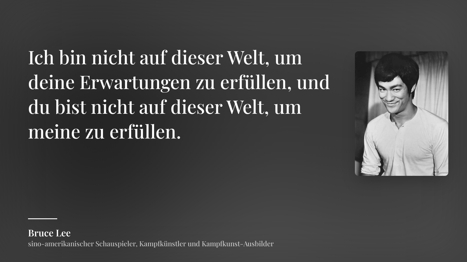 Bruce Lee zitat: „Ich bin nicht auf dieser Welt, um deine Erwartungen zu erfüllen, und du bist nicht auf dieser Welt, um meine zu erfüllen.“