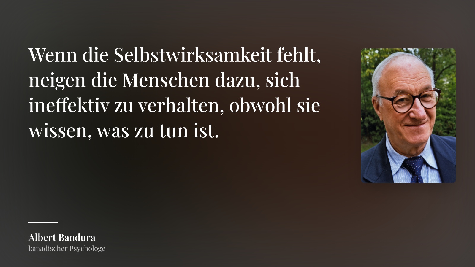 Albert Bandura zitat: „Wenn die Selbstwirksamkeit fehlt, neigen die Menschen dazu, sich ineffektiv zu verhalten, obwohl sie wissen, was zu tun ist.“