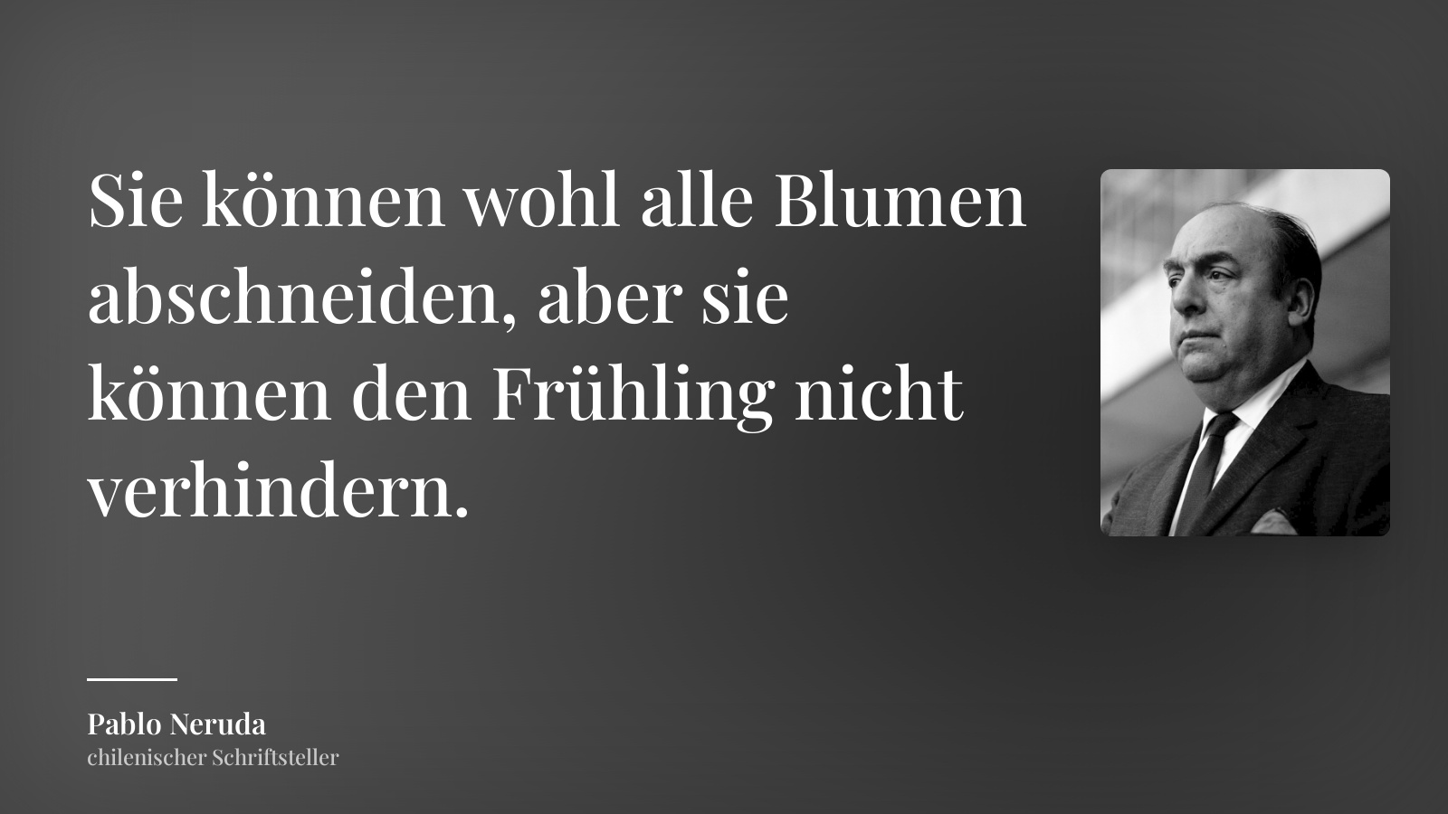 Pablo Neruda zitat: „Sie können wohl alle Blumen abschneiden, aber sie können den Frühling nicht verhindern.“