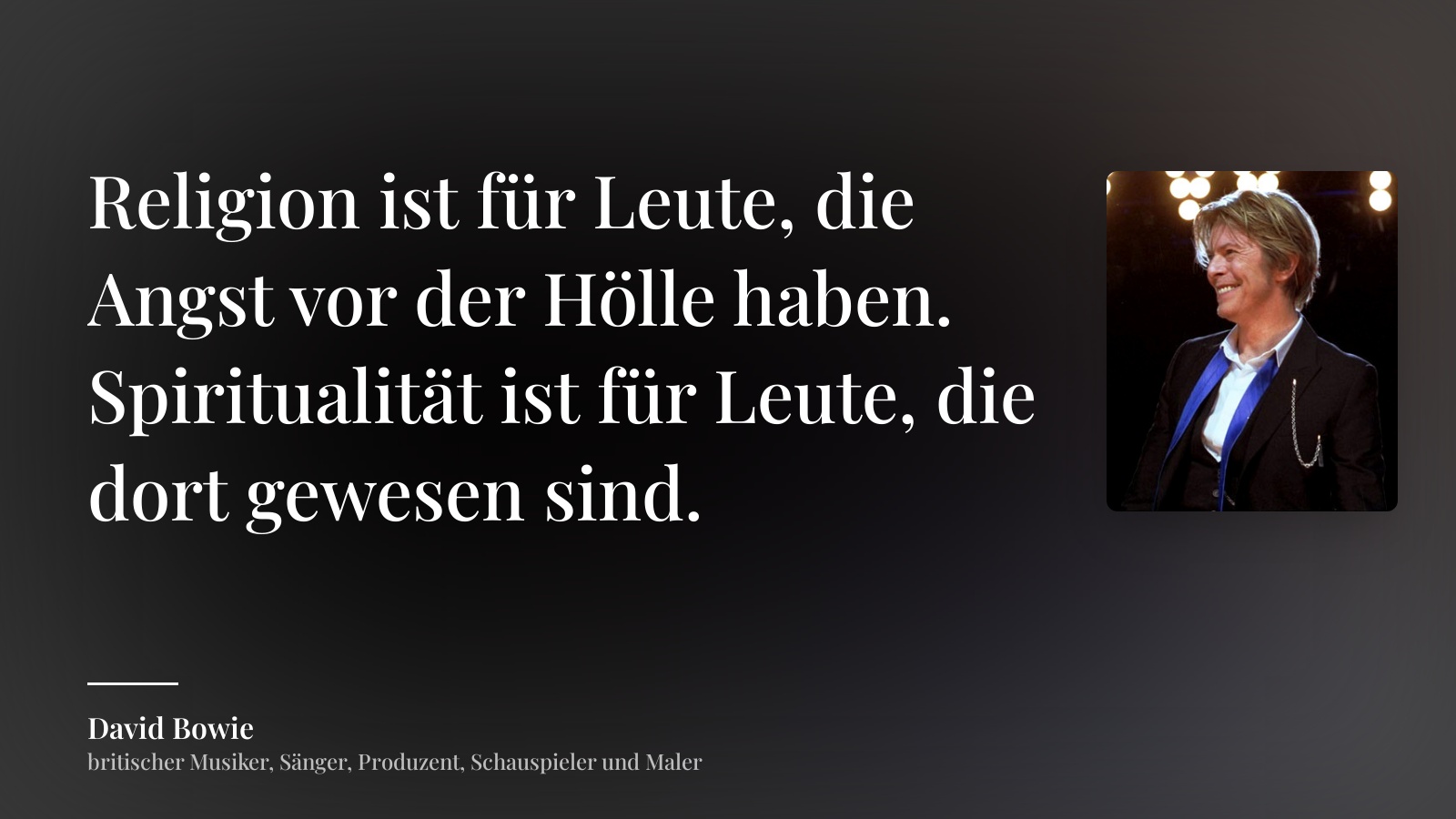David Bowie zitat: „Religion ist für Leute, die Angst vor der Hölle haben. Spiritualität ist für Leute, die dort gewesen sind.“