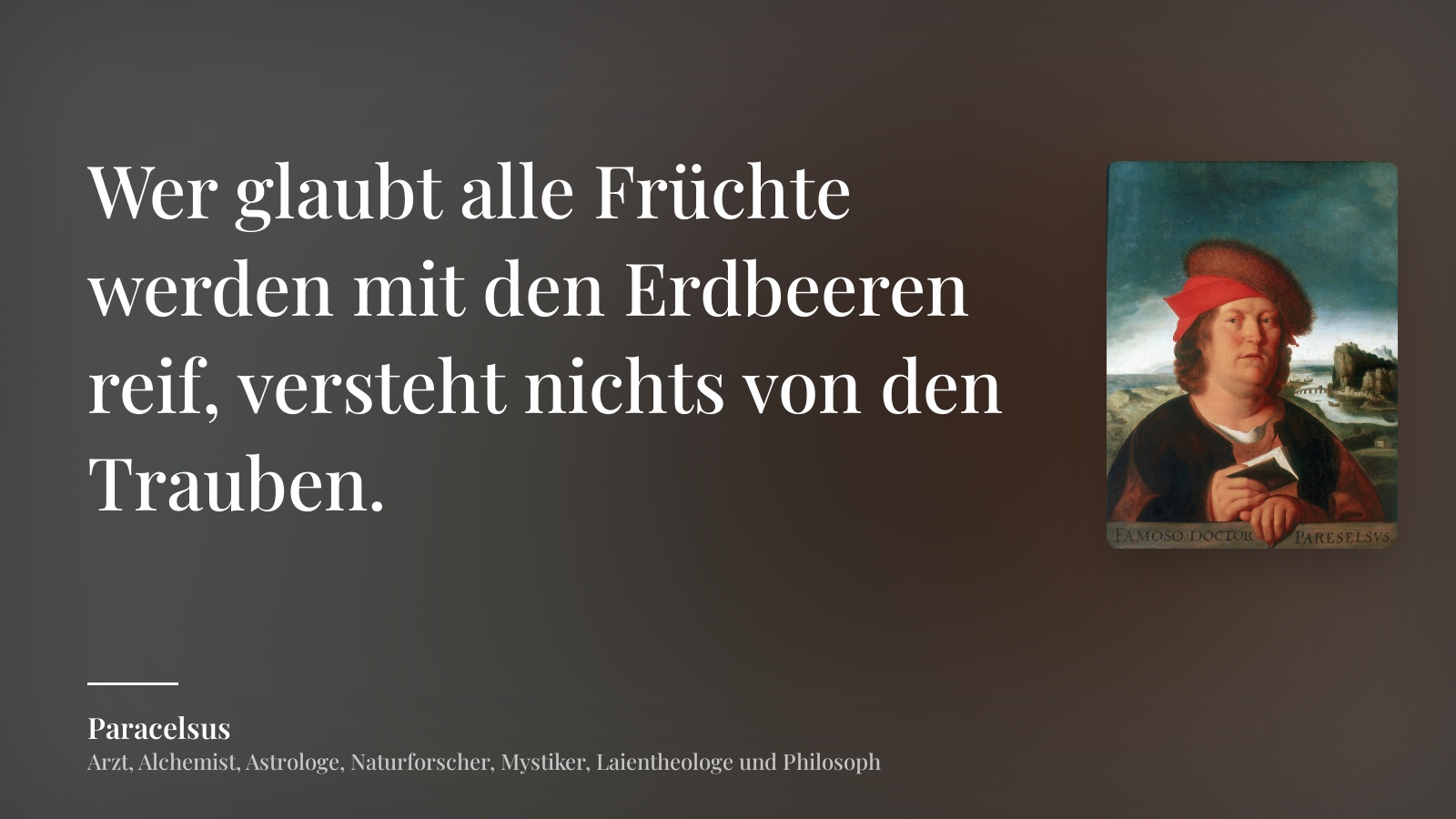 Paracelsus zitat: „Wer glaubt alle Früchte werden mit den Erdbeeren reif, versteht nichts von den Trauben.“