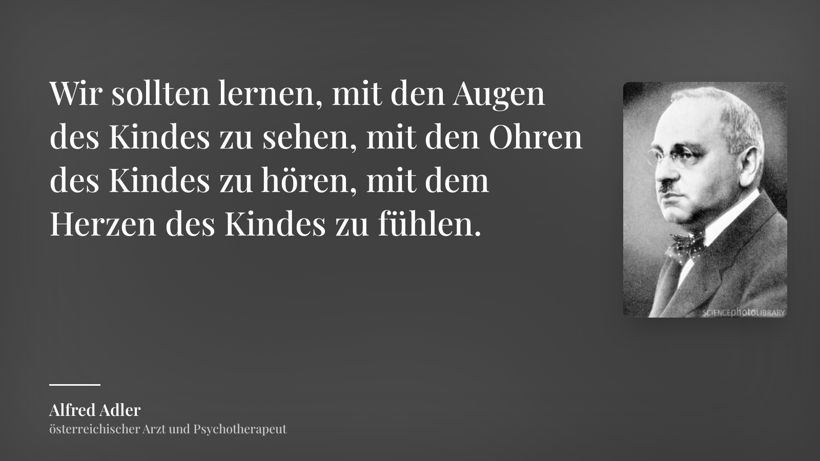 Alfred Adler zitat: „Wir sollten lernen, mit den Augen des Kindes zu sehen, mit den Ohren des Kindes zu hören, mit dem Herzen des Kindes zu fühlen.“