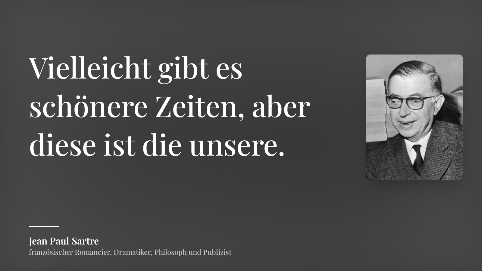 Jean Paul Sartre zitat: „Vielleicht gibt es schönere Zeiten, aber diese ist die unsere.“