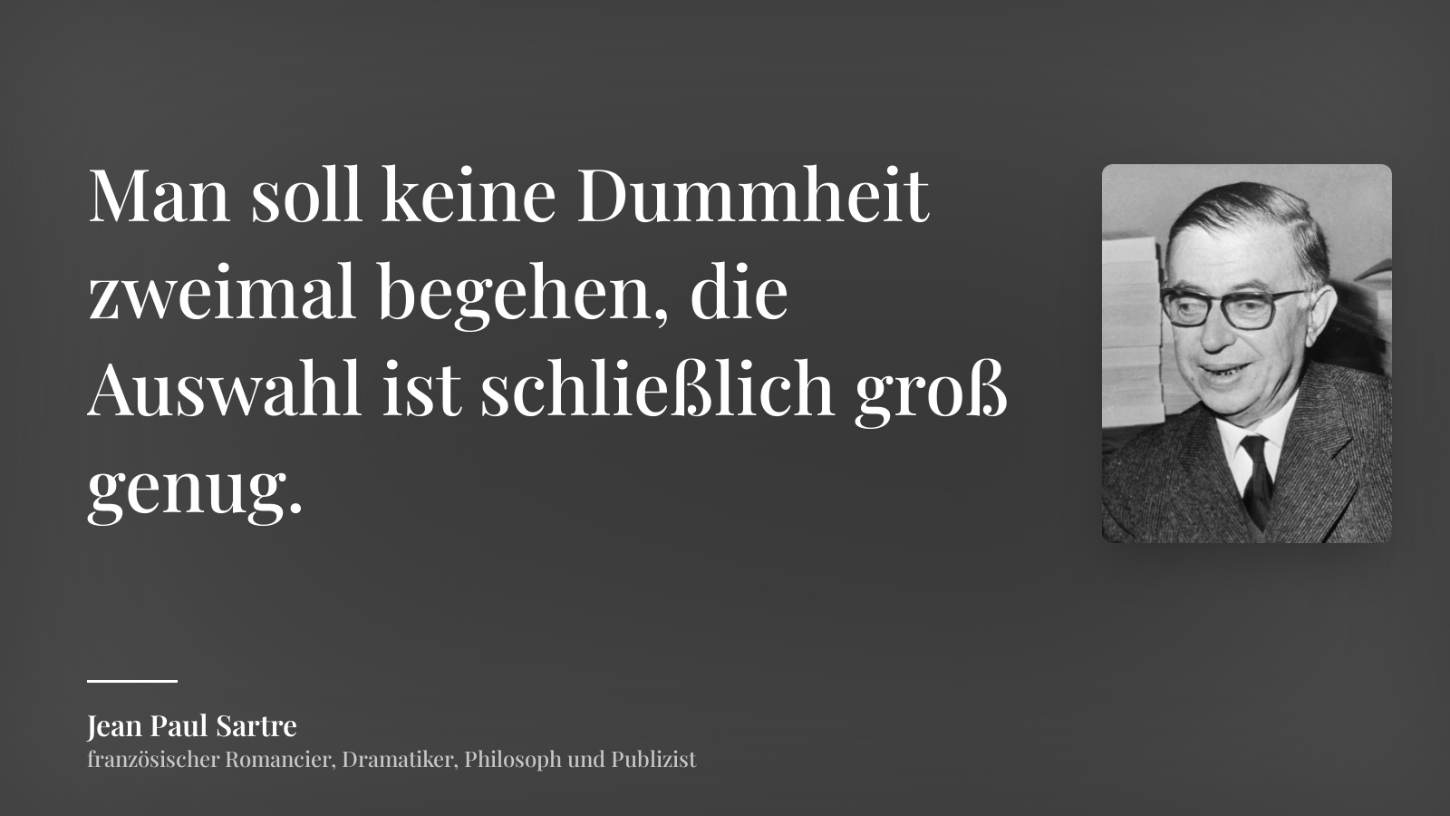 Jean Paul Sartre zitat: „Man soll keine Dummheit zweimal begehen, die Auswahl ist schließlich groß genug.“
