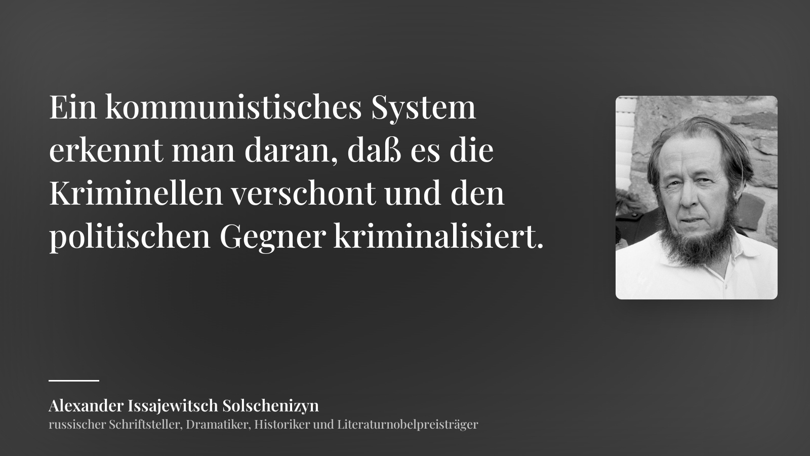 Alexander Issajewitsch Solschenizyn zitat: „Ein kommunistisches System erkennt man daran, daß es die Kriminellen verschont und den politischen Gegner kriminalisiert.“