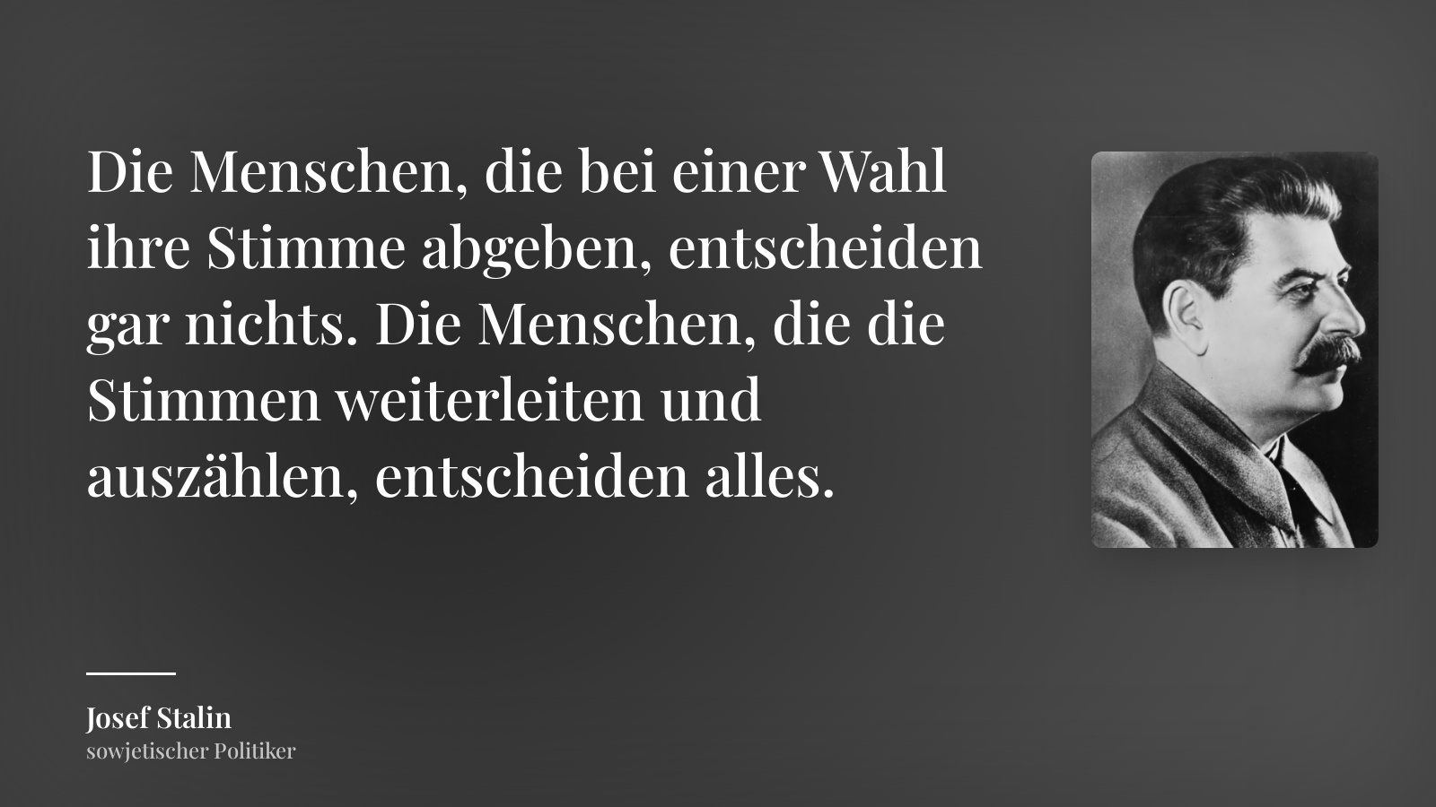 Josef Stalin zitat: „Die Menschen, die bei einer Wahl ihre Stimme abgeben, entscheiden gar nichts. Die Menschen, die die Stimmen weiterleiten und auszählen, entscheiden alles.“