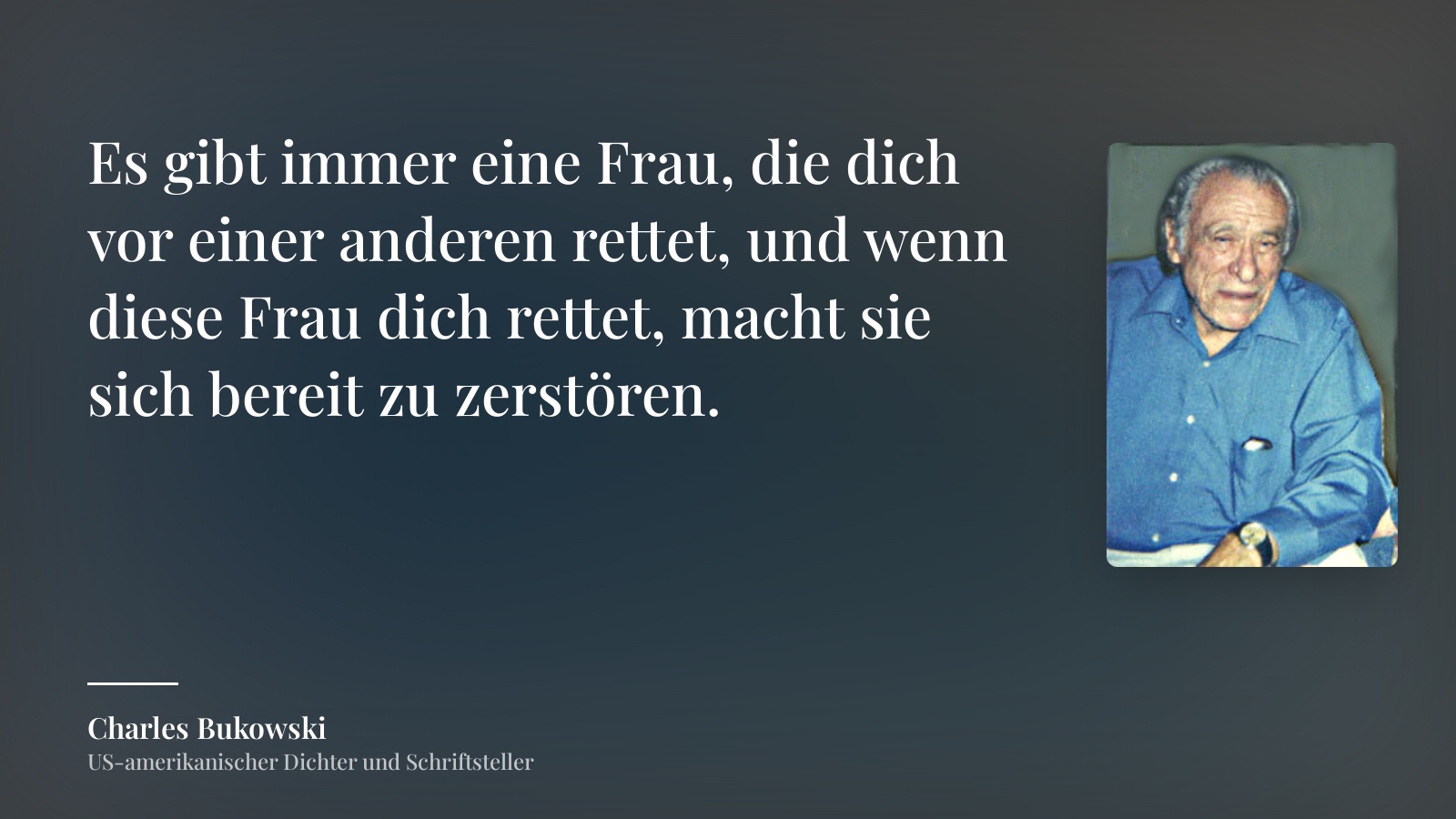 Charles Bukowski zitat: „Es gibt immer eine Frau, die dich vor einer anderen rettet, und wenn diese Frau dich rettet, macht sie sich bereit zu zerstören.“