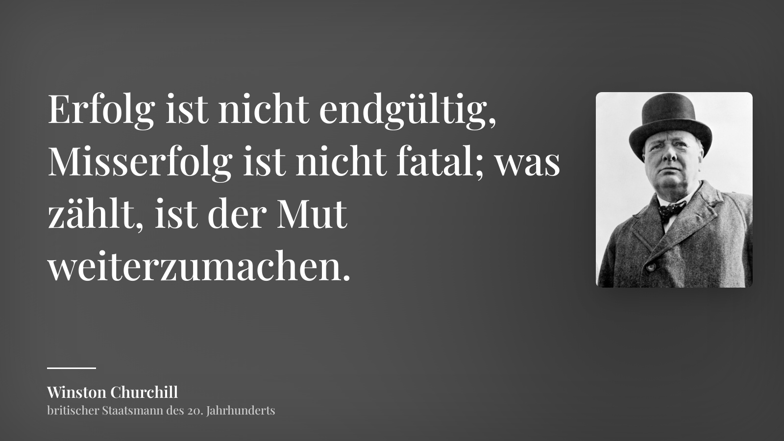 Winston Churchill zitat: „Erfolg ist nicht endgültig, Misserfolg ist nicht fatal; was zählt, ist der Mut weiterzumachen.“