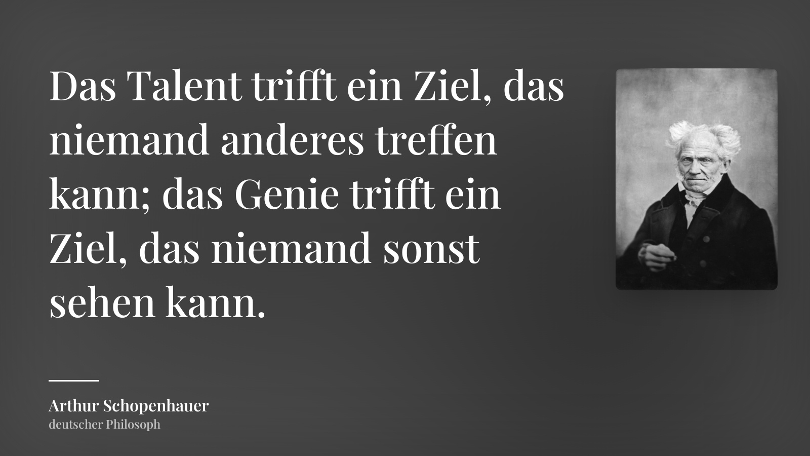 Arthur Schopenhauer zitat: „Das Talent trifft ein Ziel, das niemand anderes treffen kann; das Genie trifft ein Ziel, das niemand sonst sehen kann.“