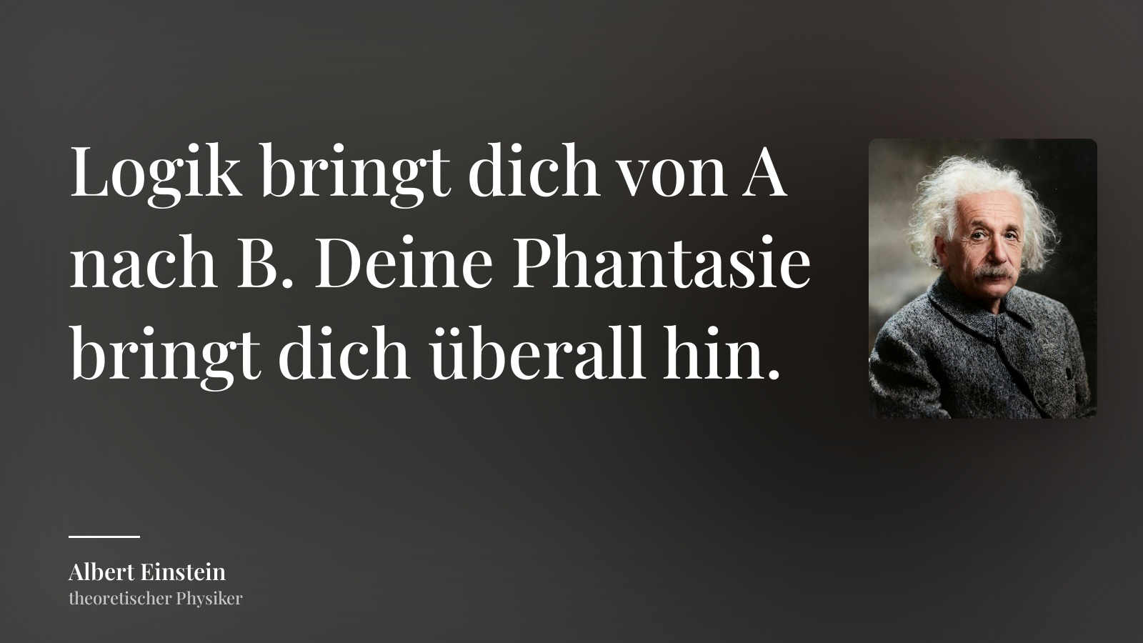 Albert Einstein zitat: „Logik bringt dich von A nach B. Deine Phantasie bringt dich überall hin.“