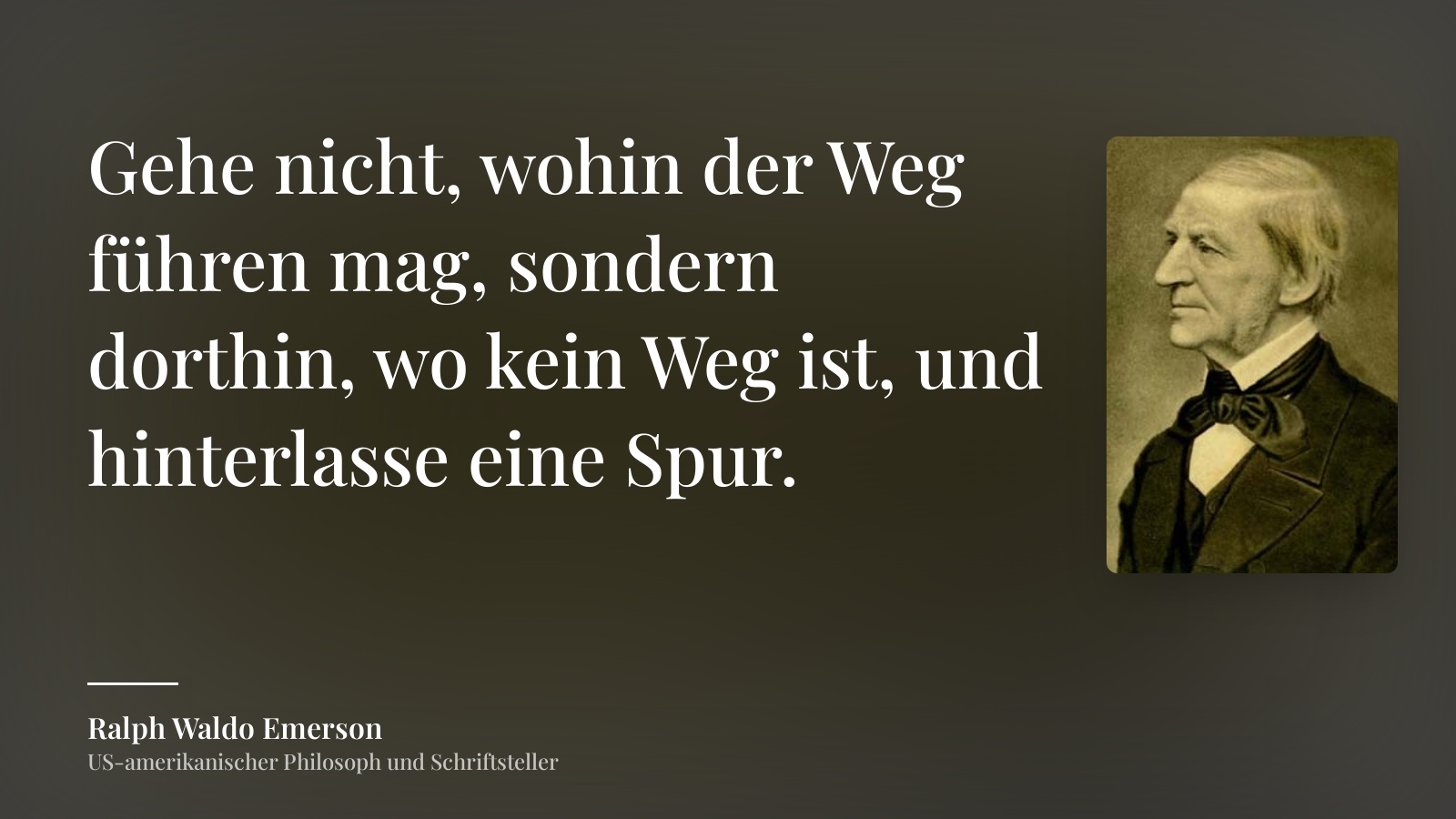 Ralph Waldo Emerson zitat: „Gehe nicht, wohin der Weg führen mag, sondern dorthin, wo kein Weg ist, und hinterlasse eine Spur.“
