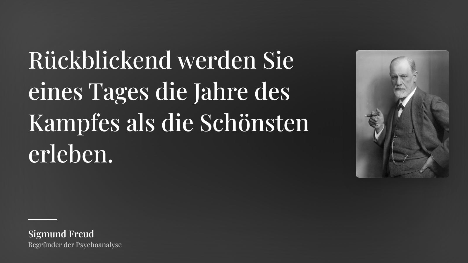 Sigmund Freud zitat: „Rückblickend werden Sie eines Tages die Jahre des Kampfes als die Schönsten erleben.“