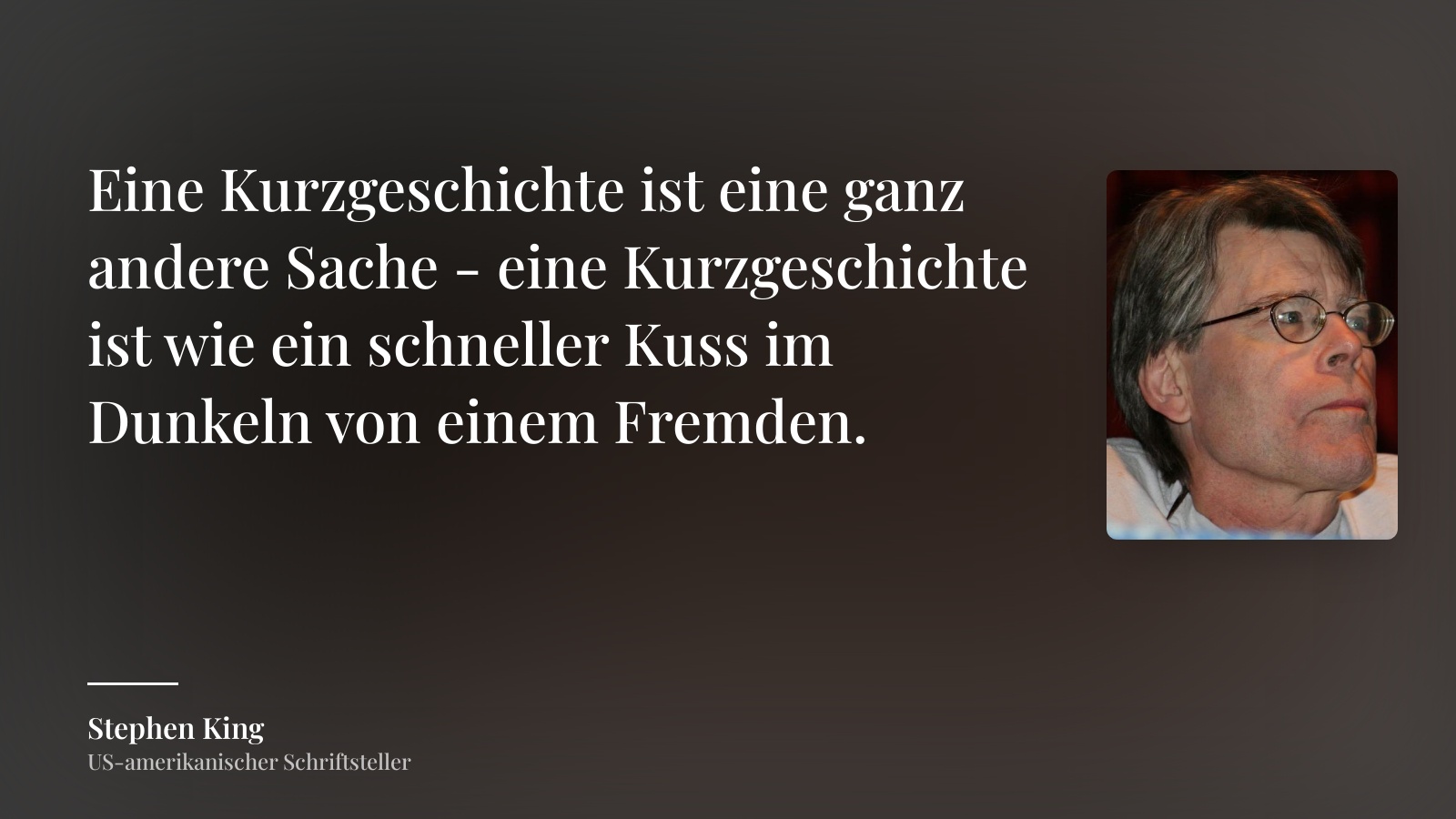 Stephen King zitat: „Eine Kurzgeschichte ist eine ganz andere Sache - eine Kurzgeschichte ist wie ein schneller Kuss im Dunkeln von einem Fremden.“
