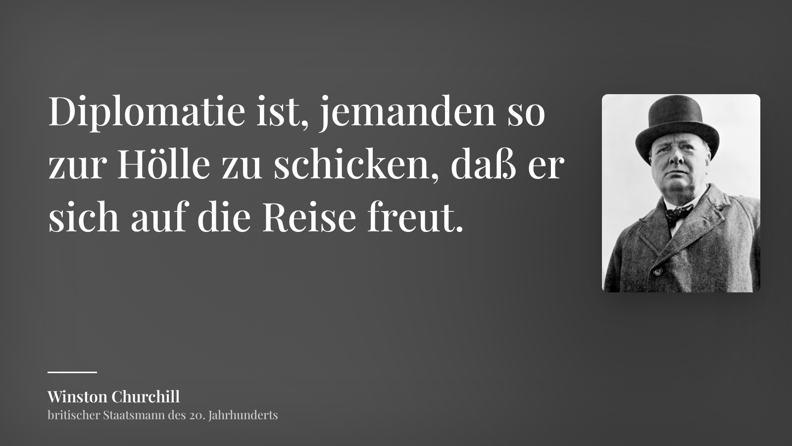 Winston Churchill zitat: „Diplomatie ist, jemanden so zur Hölle zu schicken, daß er sich auf die Reise freut.“