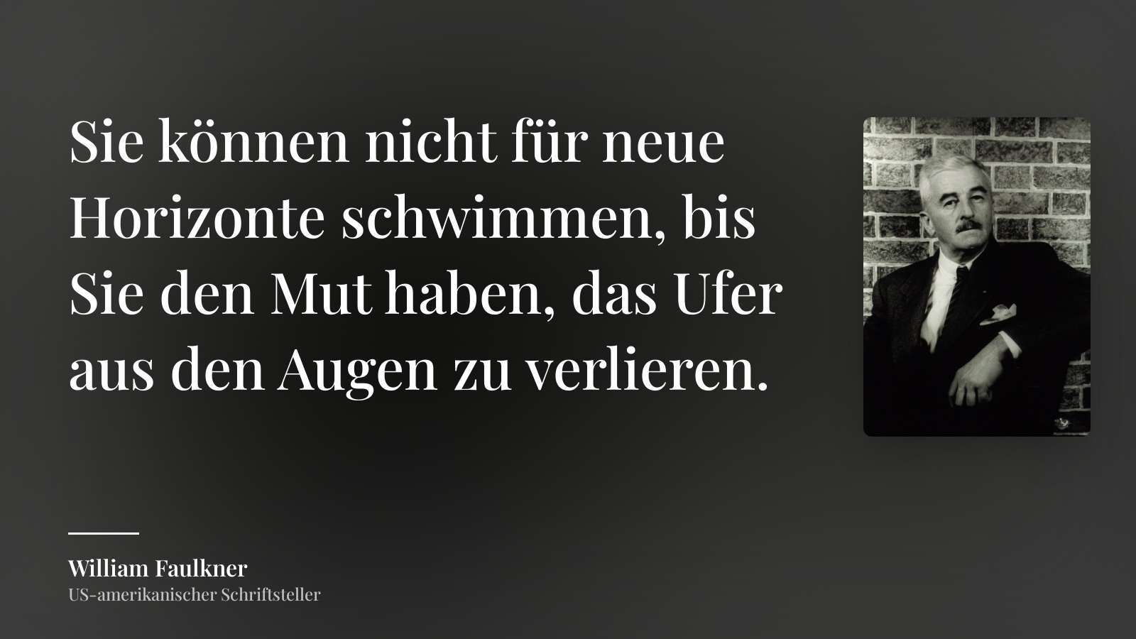 William Faulkner zitat: „Sie können nicht für neue Horizonte schwimmen, bis Sie den Mut haben, das Ufer aus den Augen zu verlieren.“