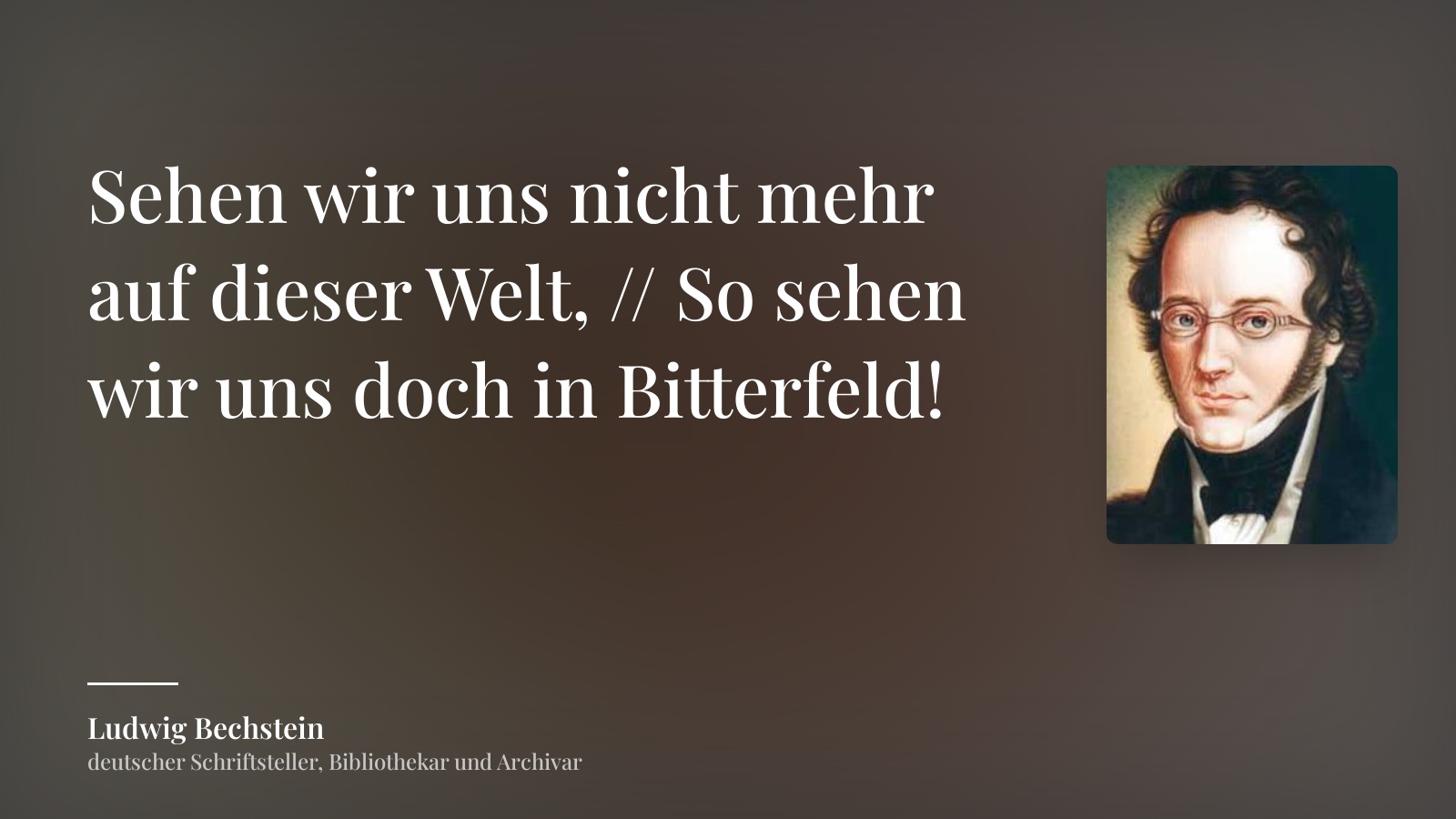 Ludwig Bechstein zitat: „Sehen wir uns nicht mehr auf dieser Welt, // So sehen wir uns doch in Bitterfeld!“