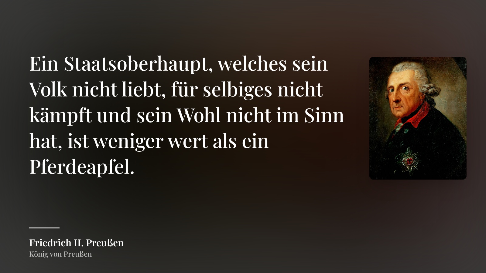 Friedrich II. Preußen zitat: „Ein Staatsoberhaupt, welches sein Volk nicht liebt, für selbiges nicht kämpft und sein Wohl nicht im Sinn hat, ist weniger wert als ein Pferdeapfel.“