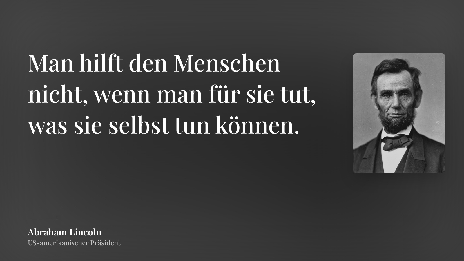 Abraham Lincoln zitat: „Man hilft den Menschen nicht, wenn man für sie tut, was sie selbst tun können.“