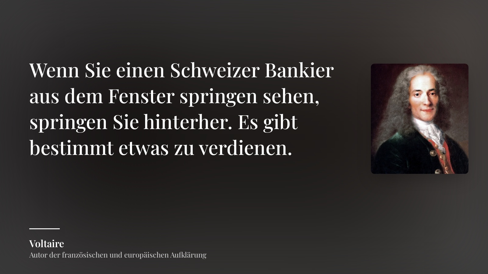 Voltaire zitat: „Wenn Sie einen Schweizer Bankier aus dem Fenster springen sehen, springen Sie hinterher. Es gibt bestimmt etwas zu verdienen.“