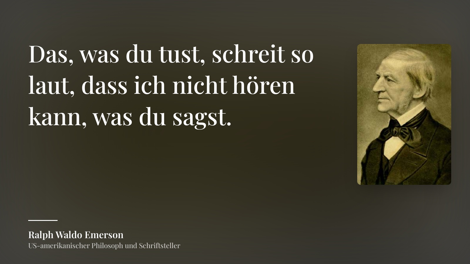 Ralph Waldo Emerson zitat: „Das, was du tust, schreit so laut, dass ich nicht hören kann, was du sagst.“