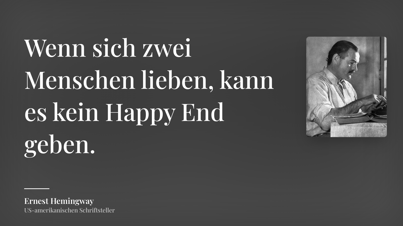 Ernest Hemingway zitat: „Wenn sich zwei Menschen lieben, kann es kein Happy End geben.“
