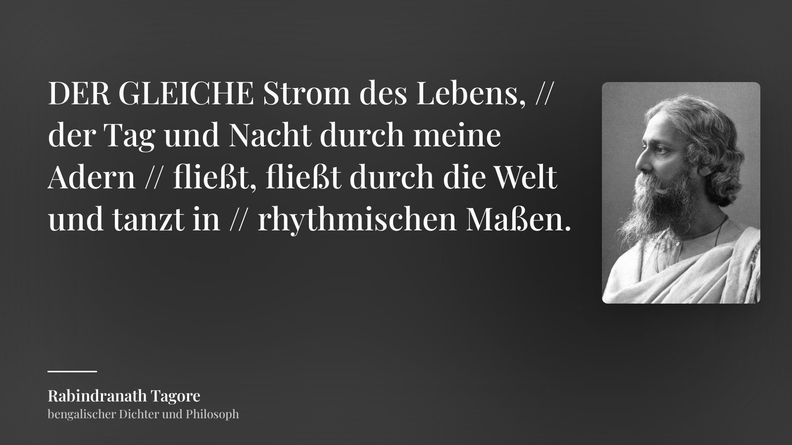 Rabindranath Tagore zitat: „DER GLEICHE Strom des Lebens, // der Tag und Nacht durch meine Adern // fließt, fließt durch die Welt und tanzt in // rhythmischen Maßen.“