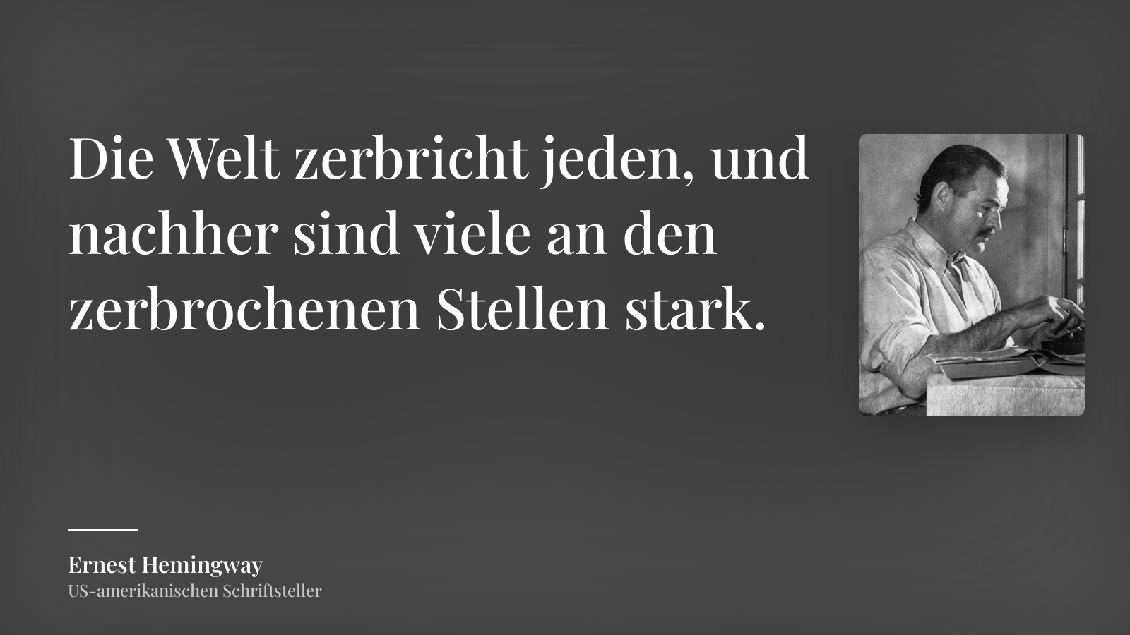 Ernest Hemingway zitat: „Die Welt zerbricht jeden, und nachher sind viele an den zerbrochenen Stellen stark.“