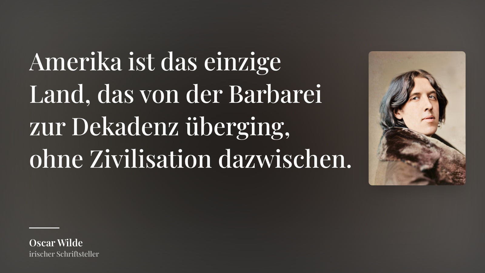 Oscar Wilde zitat: „Amerika ist das einzige Land, das von der Barbarei zur Dekadenz überging, ohne Zivilisation dazwischen.“