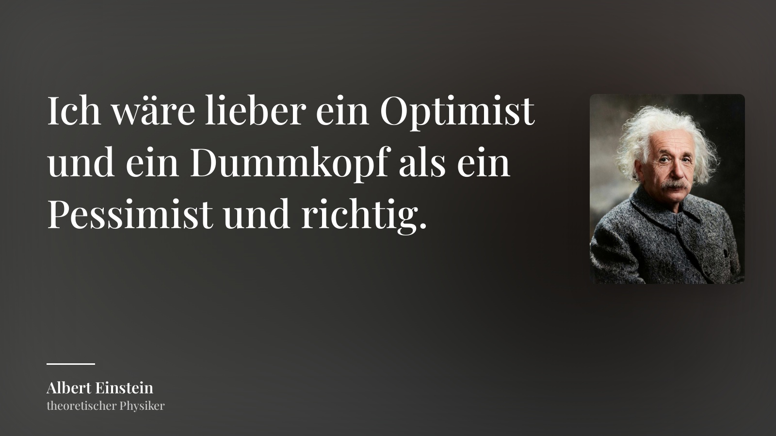Albert Einstein zitat: „Ich wäre lieber ein Optimist und ein Dummkopf als ein Pessimist und richtig.“