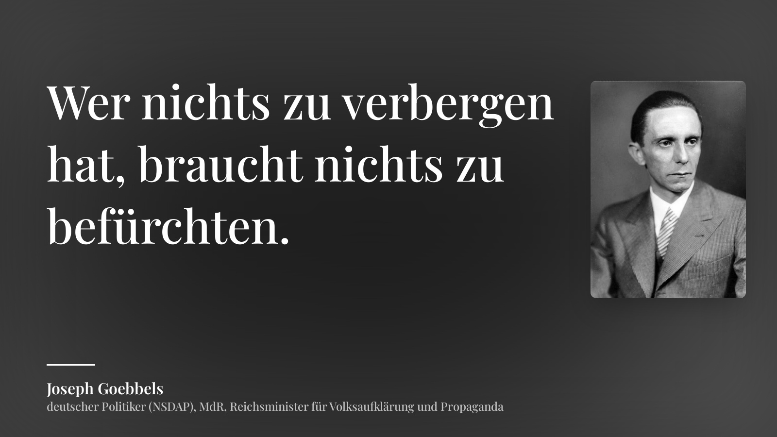 Joseph Goebbels zitat: „Wer nichts zu verbergen hat, braucht nichts zu befürchten.“
