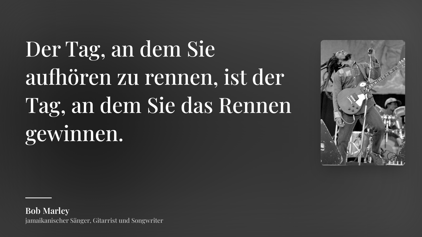 Bob Marley zitat: „Der Tag, an dem Sie aufhören zu rennen, ist der Tag, an dem Sie das Rennen gewinnen.“