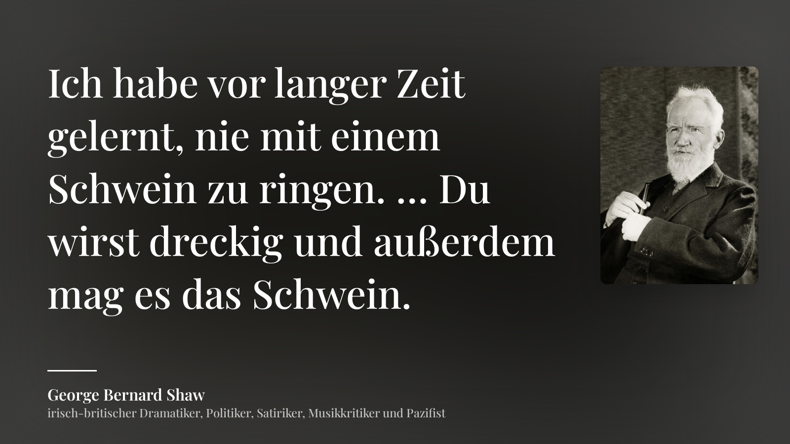 George Bernard Shaw zitat: „Ich habe vor langer Zeit gelernt, nie mit einem Schwein zu ringen. … Du wirst dreckig und außerdem mag es das Schwein.“