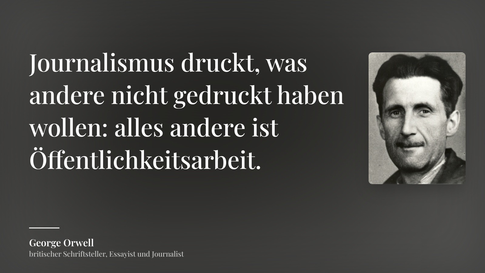 George Orwell zitat: „Journalismus druckt, was andere nicht gedruckt haben wollen: alles andere ist Öffentlichkeitsarbeit.“