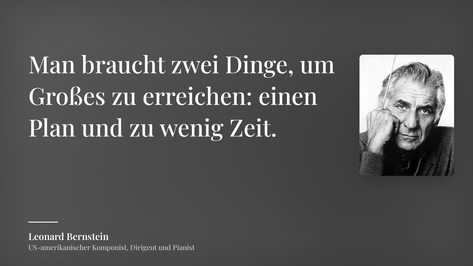 Leonard Bernstein zitat: „Man braucht zwei Dinge, um Großes zu erreichen: einen Plan und zu wenig Zeit.“