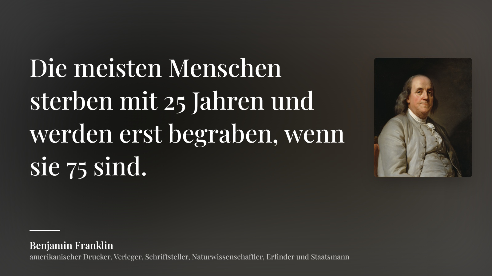 Benjamin Franklin zitat: „Die meisten Menschen sterben mit 25 Jahren und werden erst begraben, wenn sie 75 sind.“