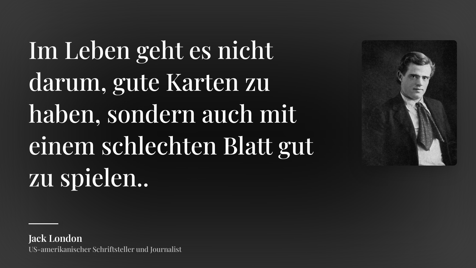 Jack London zitat: „Im Leben geht es nicht darum, gute Karten zu haben, sondern auch mit einem schlechten Blatt gut zu spielen..“