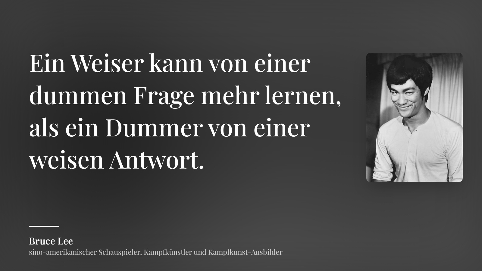 Bruce Lee zitat: „Ein Weiser kann von einer dummen Frage mehr lernen, als ein Dummer von einer weisen Antwort.“