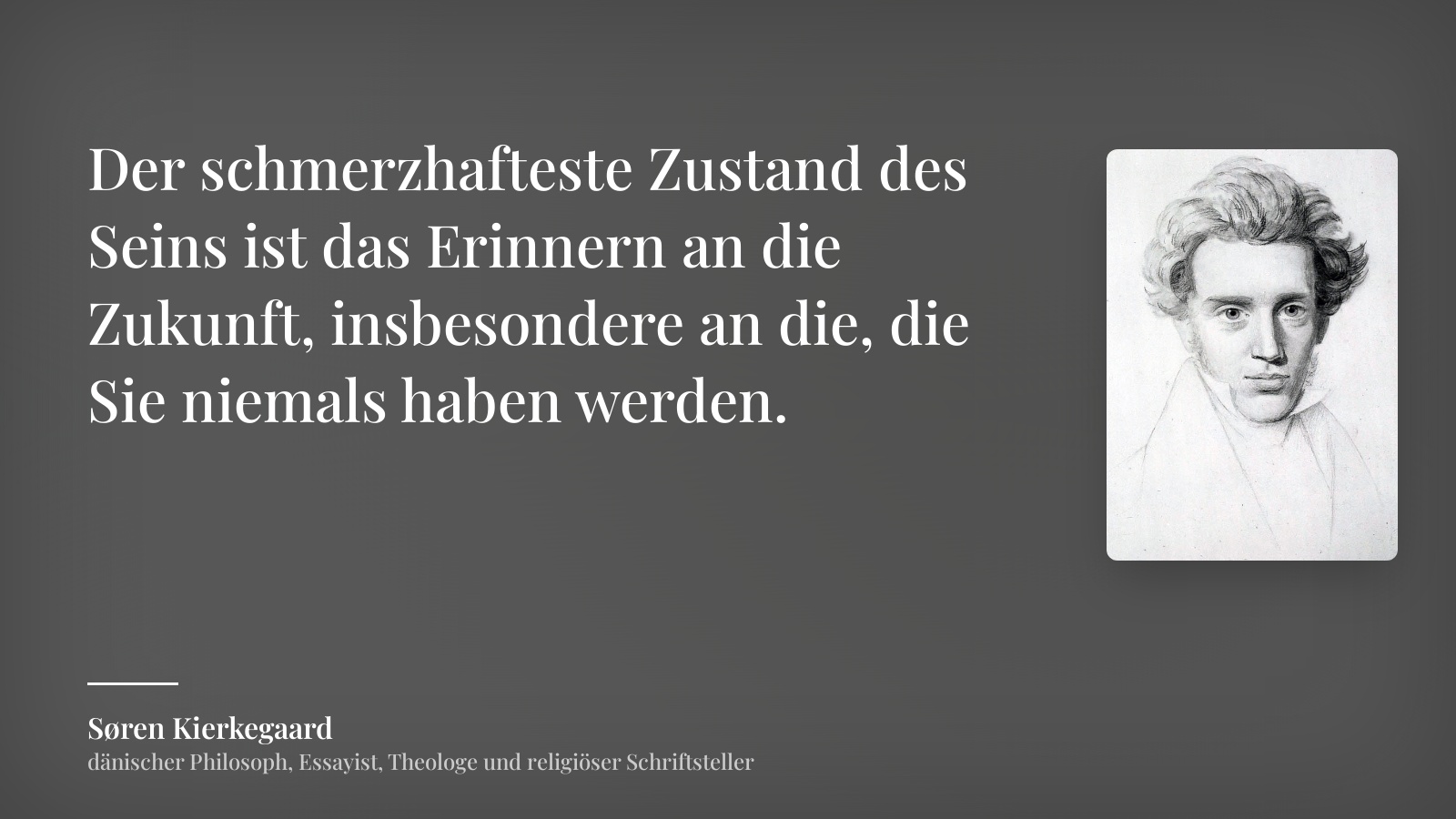 Søren Kierkegaard zitat: „Der schmerzhafteste Zustand des Seins ist das Erinnern an die Zukunft, insbesondere an die, die Sie niemals haben werden.“