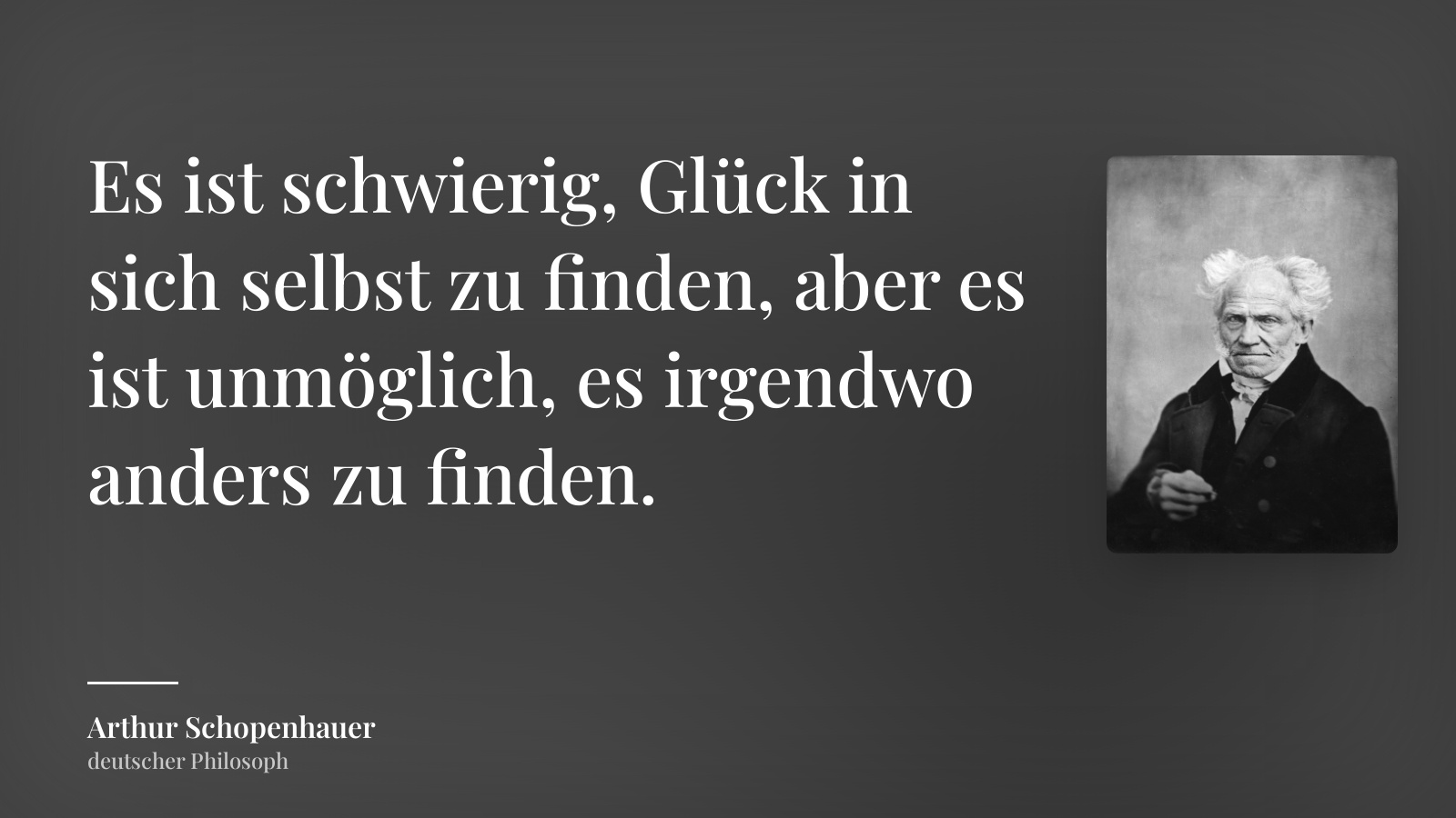 Arthur Schopenhauer zitat: „Es ist schwierig, Glück in sich selbst zu finden, aber es ist unmöglich, es irgendwo anders zu finden.“