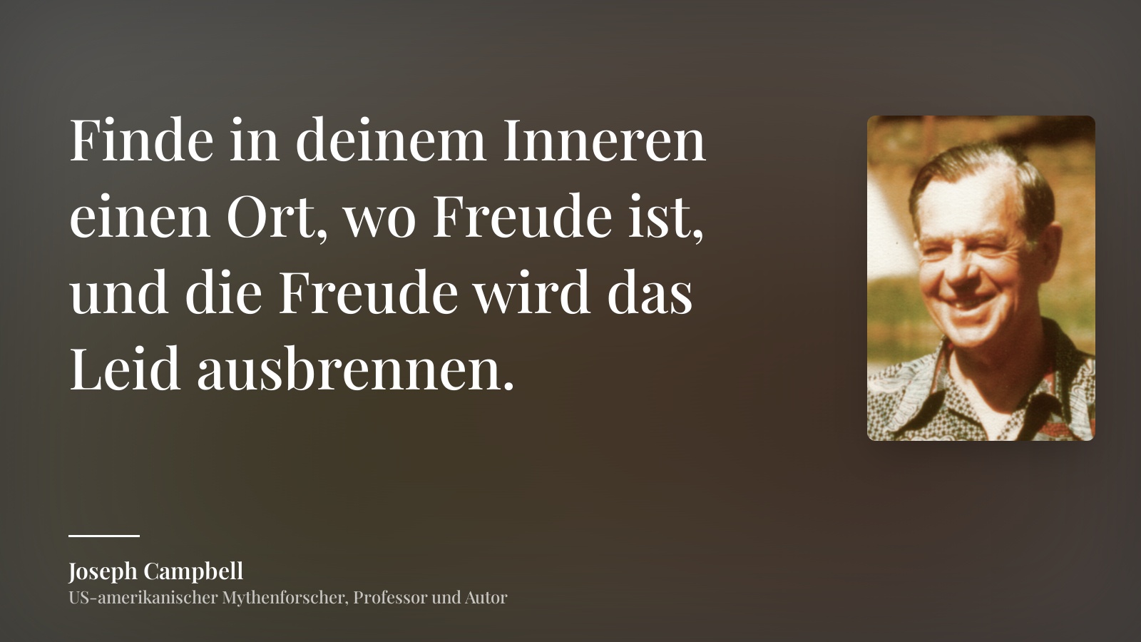 Joseph Campbell zitat: „Finde in deinem Inneren einen Ort, wo Freude ist, und die Freude wird das Leid ausbrennen.“