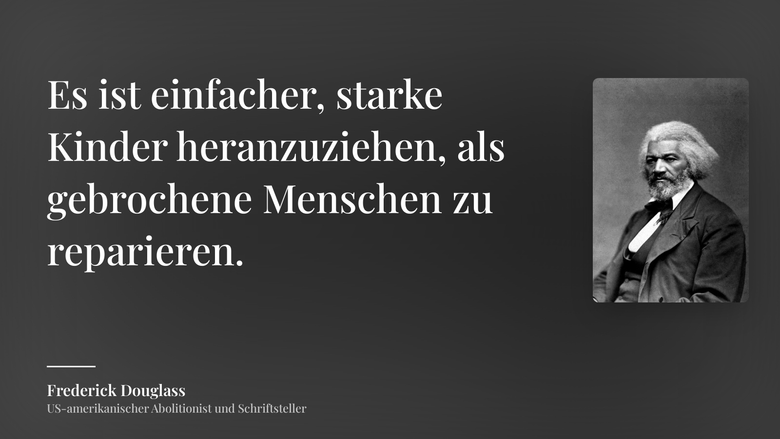 Frederick Douglass zitat: „Es ist einfacher, starke Kinder heranzuziehen, als gebrochene Menschen zu reparieren.“