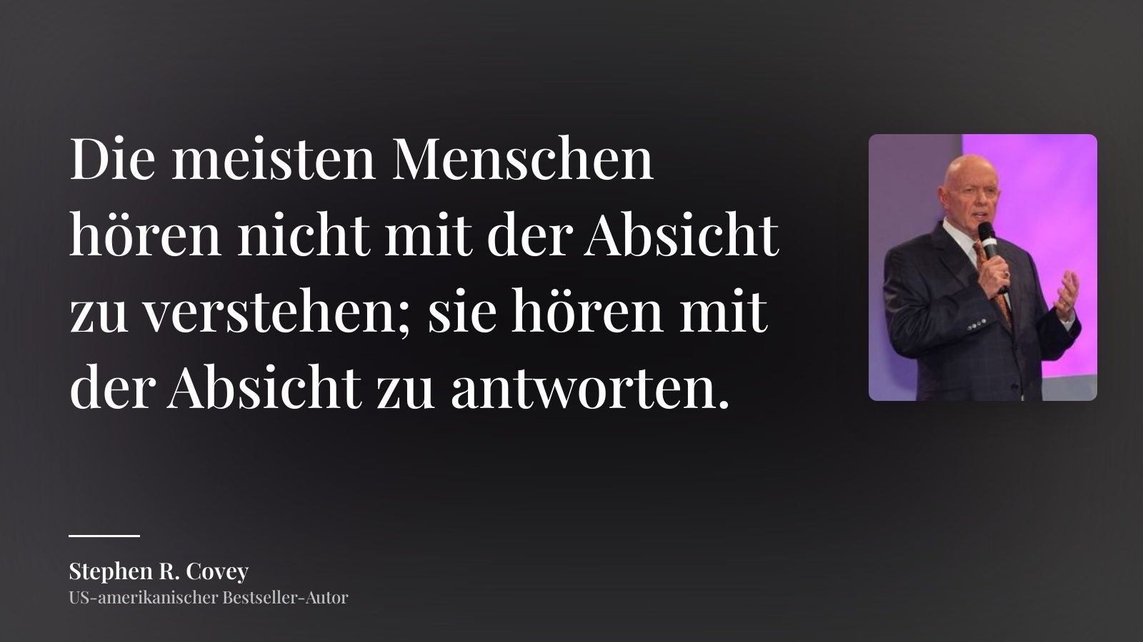 Stephen R. Covey zitat: „Die meisten Menschen hören nicht mit der Absicht zu verstehen; sie hören mit der Absicht zu antworten.“