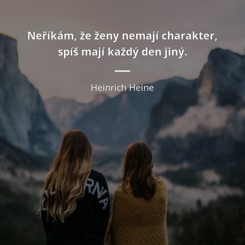 Heinrich Heine zitat: „Neříkám že ženy nemají charakter, spíš mají každý den jiný.“