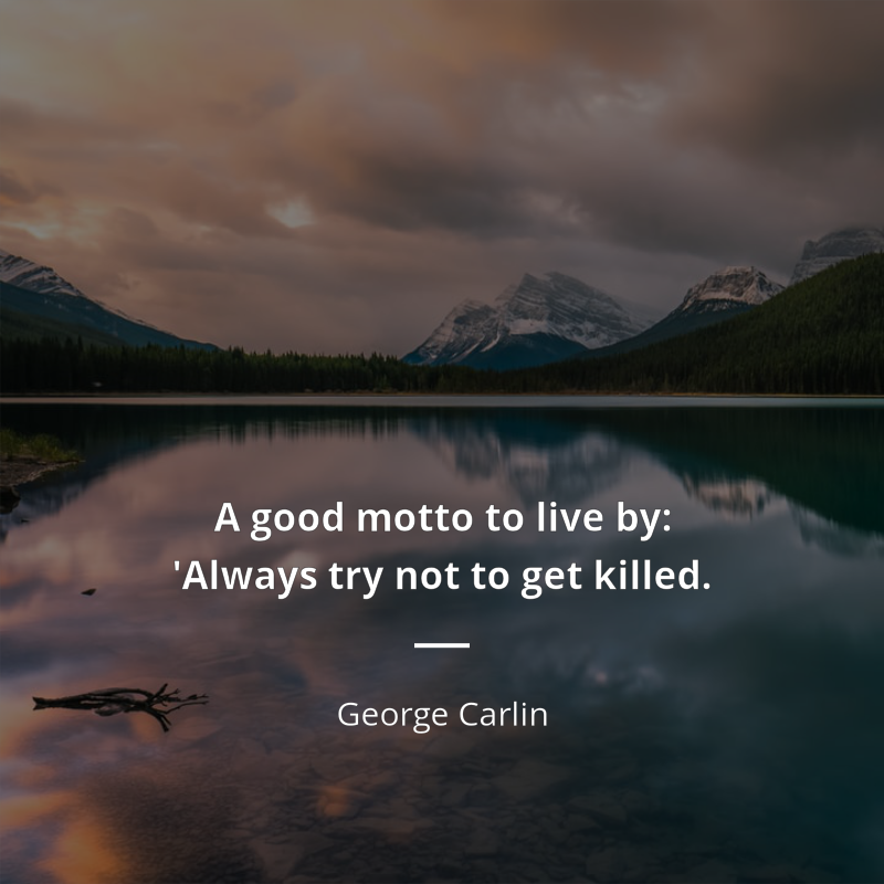 George Carlin zitat: “A good motto to live by: 'Always try not to get killed.”