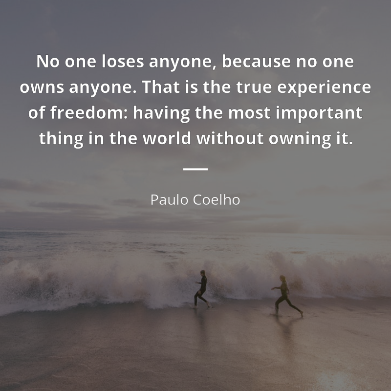 Paulo Coelho zitat: “No one loses anyone, because no one owns anyone. That is the true experience of freedom: having the most important thing in the world without owning it.”