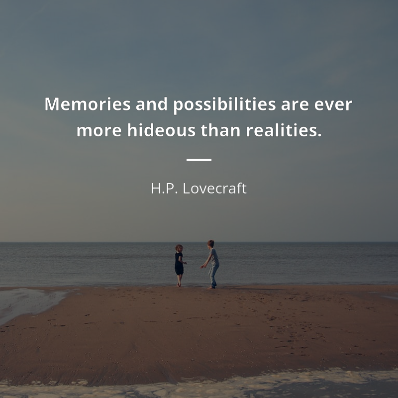 H.P. Lovecraft zitat: “Memories and possibilities are ever more hideous than realities.”