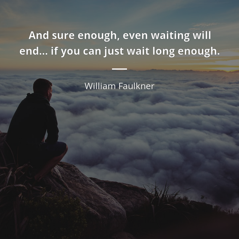 William Faulkner zitat: “And sure enough, even waiting will end… if you can just wait long enough.”