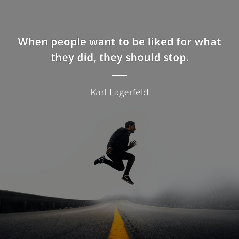 Karl Lagerfeld zitat: “When people want to be liked for what they did, they should stop.”