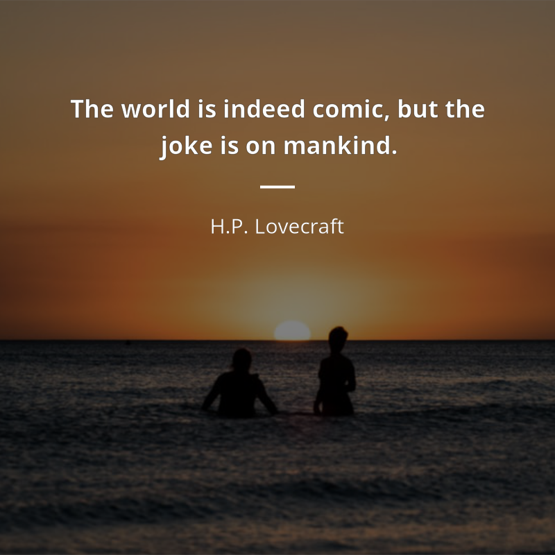 H.P. Lovecraft zitat: “The world is indeed comic, but the joke is on mankind.”