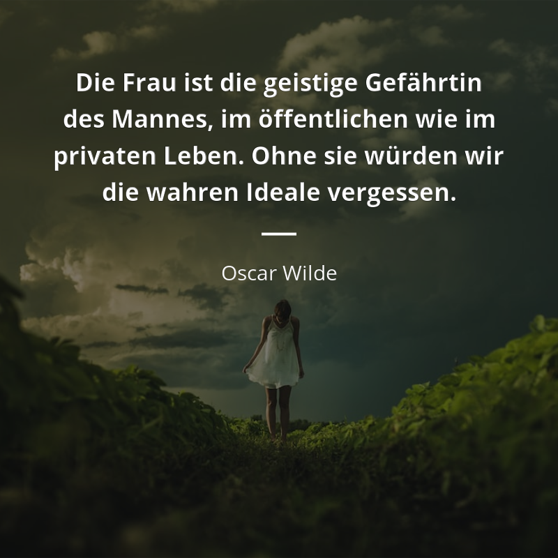 Oscar Wilde zitat: „Die Frau ist die geistige Gefährtin des Mannes, im öffentlichen wie im privaten Leben. Ohne sie würden wir die wahren Ideale vergessen.“